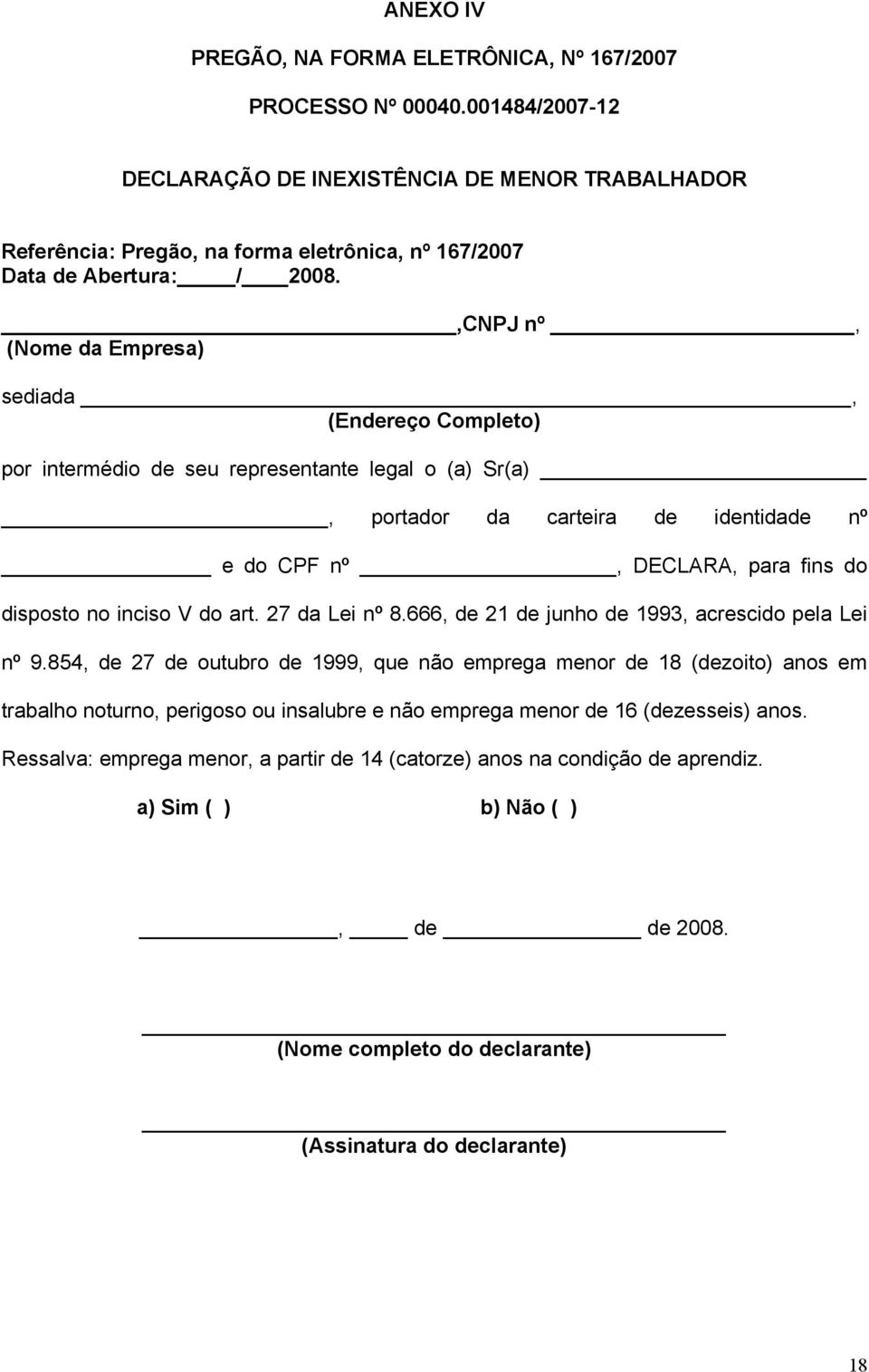 ,CNPJ nº, (Nome da Empresa) sediada, (Endereço Completo) por intermédio de seu representante legal o (a) Sr(a), portador da carteira de identidade nº e do CPF nº, DECLARA, para fins do disposto no