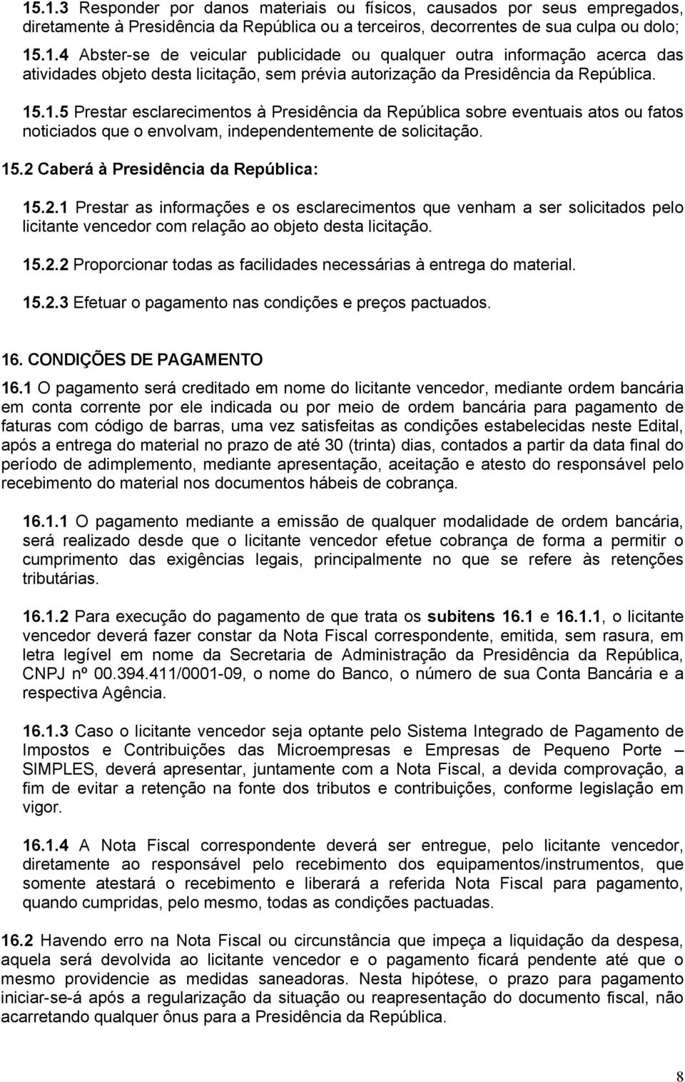 Caberá à Presidência da República: 15.2.1 Prestar as informações e os esclarecimentos que venham a ser solicitados pelo licitante vencedor com relação ao objeto desta licitação. 15.2.2 Proporcionar todas as facilidades necessárias à entrega do material.