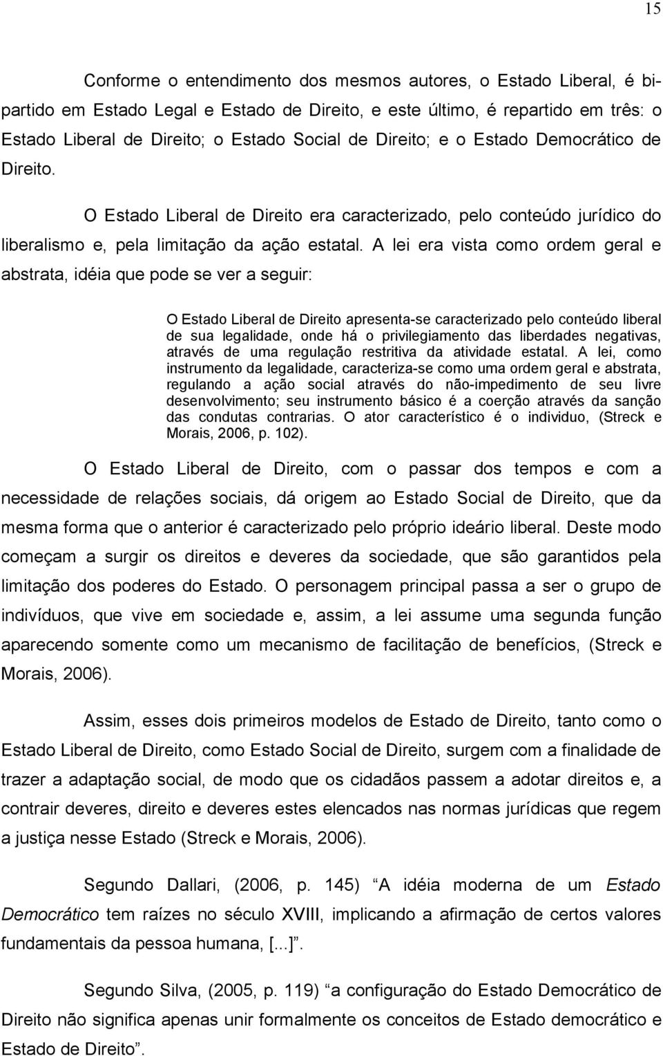 A lei era vista como ordem geral e abstrata, idéia que pode se ver a seguir: O Estado Liberal de Direito apresenta-se caracterizado pelo conteúdo liberal de sua legalidade, onde há o privilegiamento