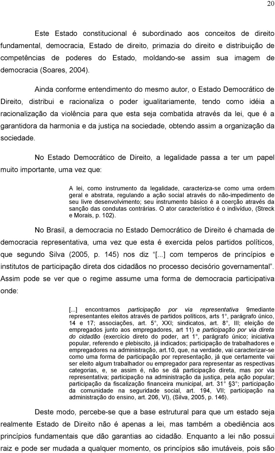 Ainda conforme entendimento do mesmo autor, o Estado Democrático de Direito, distribui e racionaliza o poder igualitariamente, tendo como idéia a racionalização da violência para que esta seja