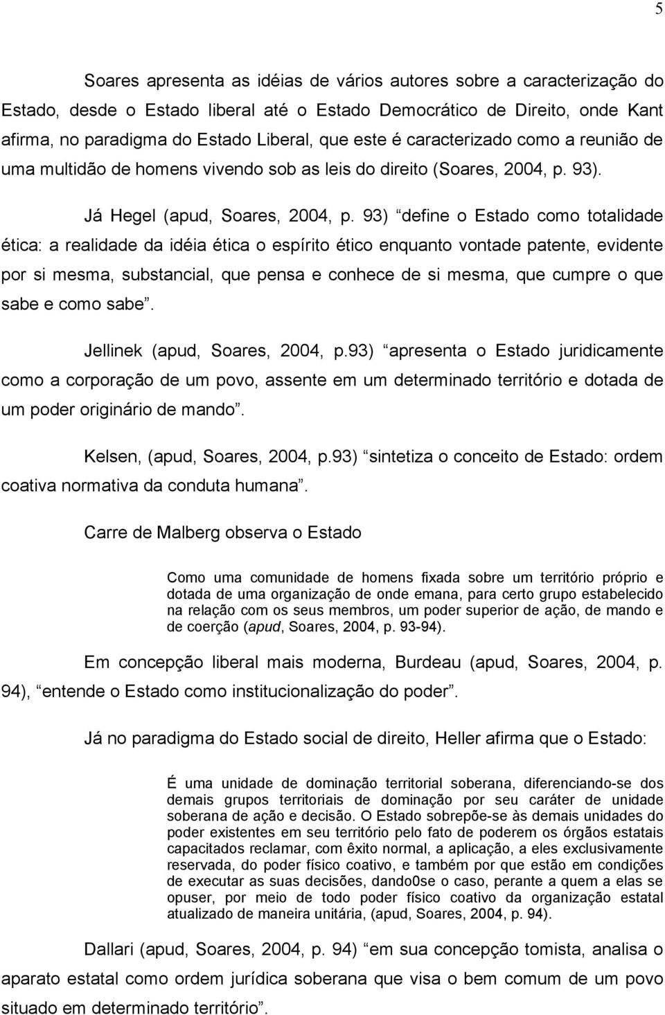 93) define o Estado como totalidade ética: a realidade da idéia ética o espírito ético enquanto vontade patente, evidente por si mesma, substancial, que pensa e conhece de si mesma, que cumpre o que