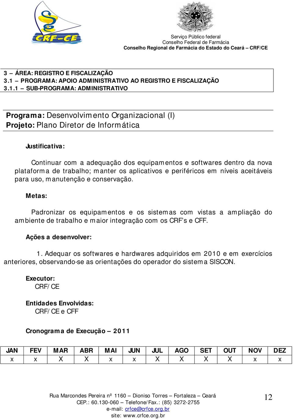 1 SUB-PROGRAMA: ADMINISTRATIVO Programa: Desenvolvimento Organizacional (I) Projeto: Plano Diretor de Informática Continuar com a adequação dos equipamentos e softwares dentro da nova