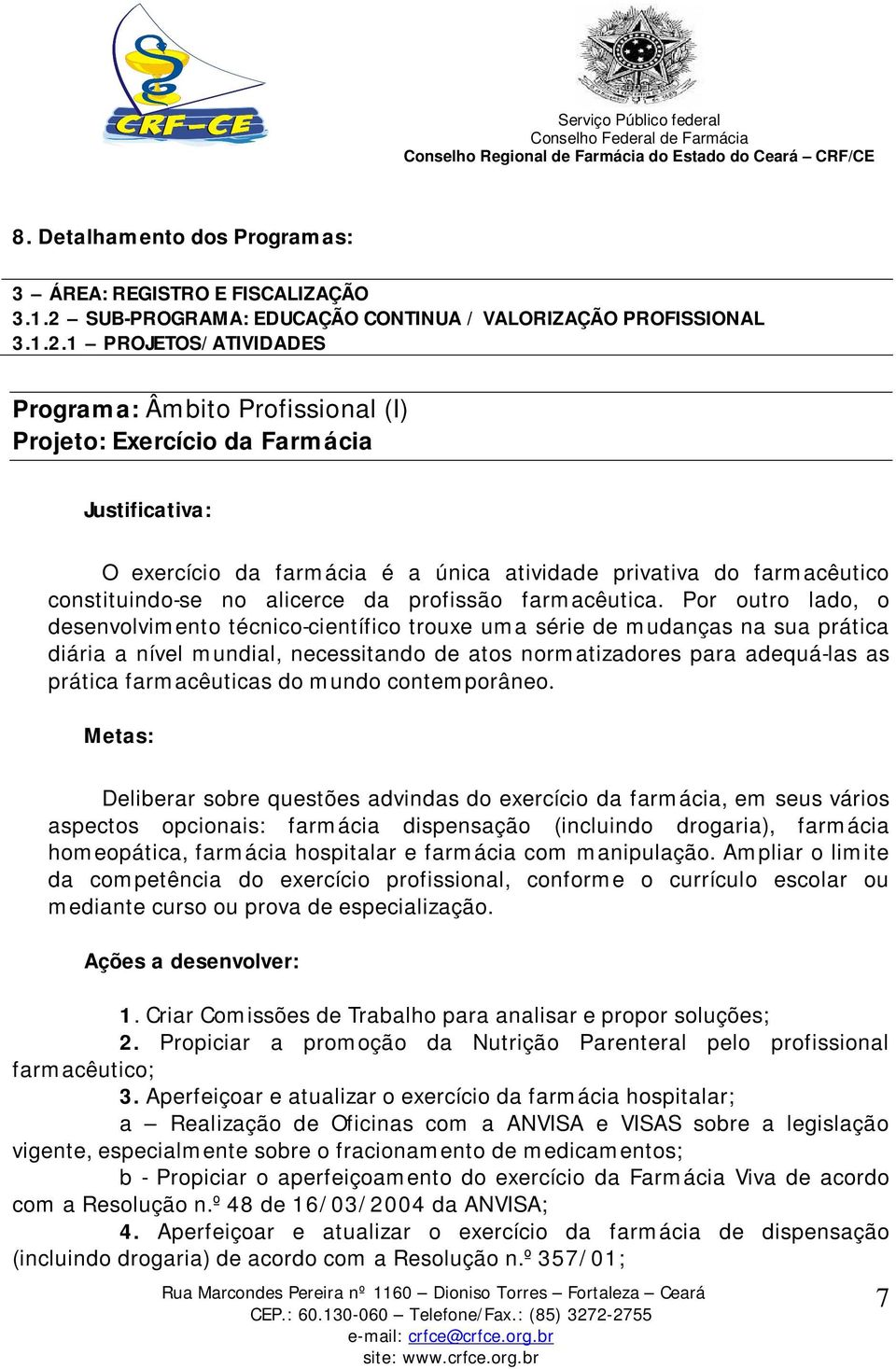 1 PROJETOS/ATIVIDADES Programa: Âmbito Profissional (I) Projeto: Exercício da Farmácia O exercício da farmácia é a única atividade privativa do farmacêutico constituindo-se no alicerce da profissão