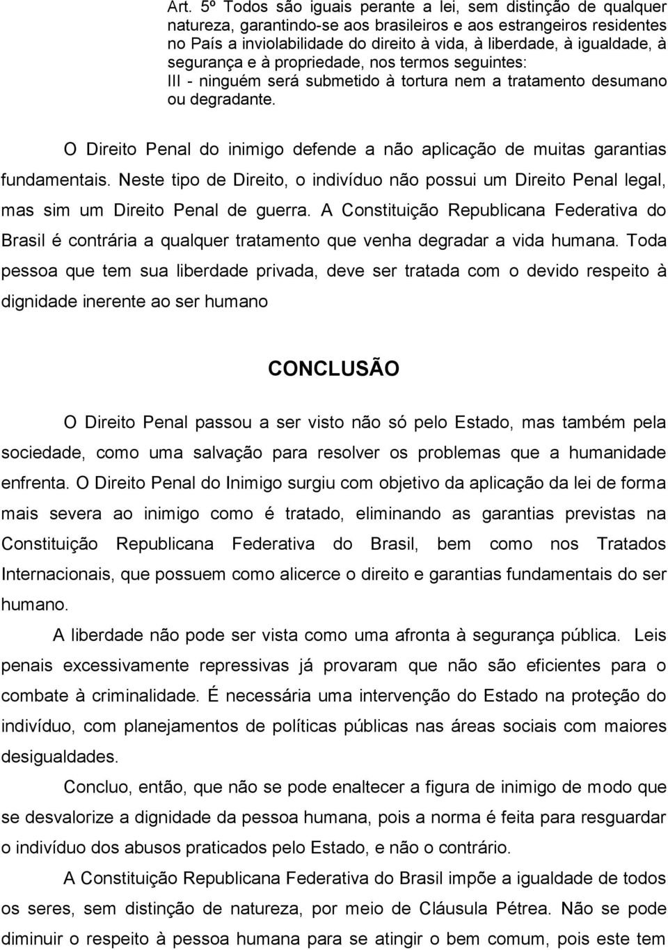 O Direito Penal do inimigo defende a não aplicação de muitas garantias fundamentais. Neste tipo de Direito, o indivíduo não possui um Direito Penal legal, mas sim um Direito Penal de guerra.