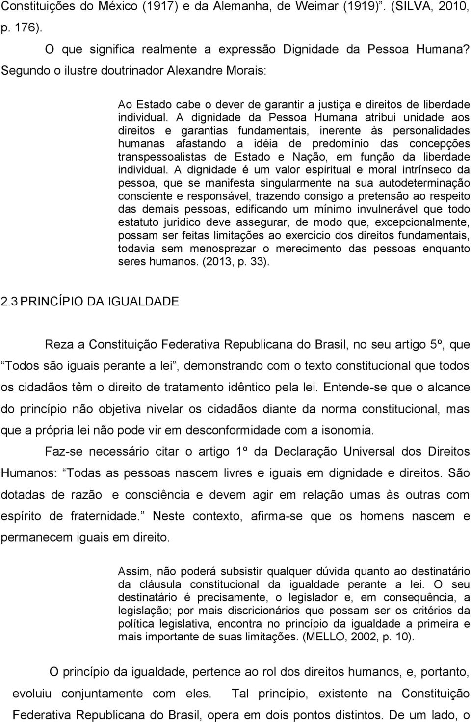 A dignidade da Pessoa Humana atribui unidade aos direitos e garantias fundamentais, inerente às personalidades humanas afastando a idéia de predomínio das concepções transpessoalistas de Estado e