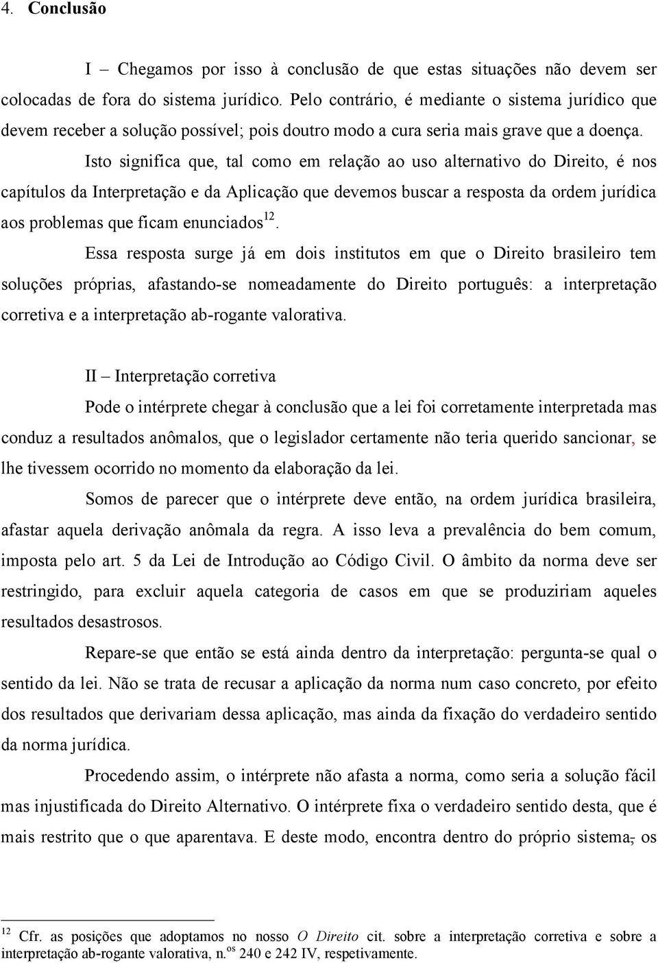 Isto significa que, tal como em relação ao uso alternativo do Direito, é nos capítulos da Interpretação e da Aplicação que devemos buscar a resposta da ordem jurídica aos problemas que ficam