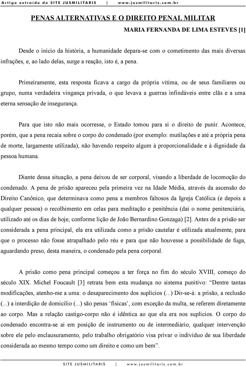 Primeiramente, esta resposta ficava a cargo da própria vítima, ou de seus familiares ou grupo, numa verdadeira vingança privada, o que levava a guerras infindáveis entre clãs e a uma eterna sensação