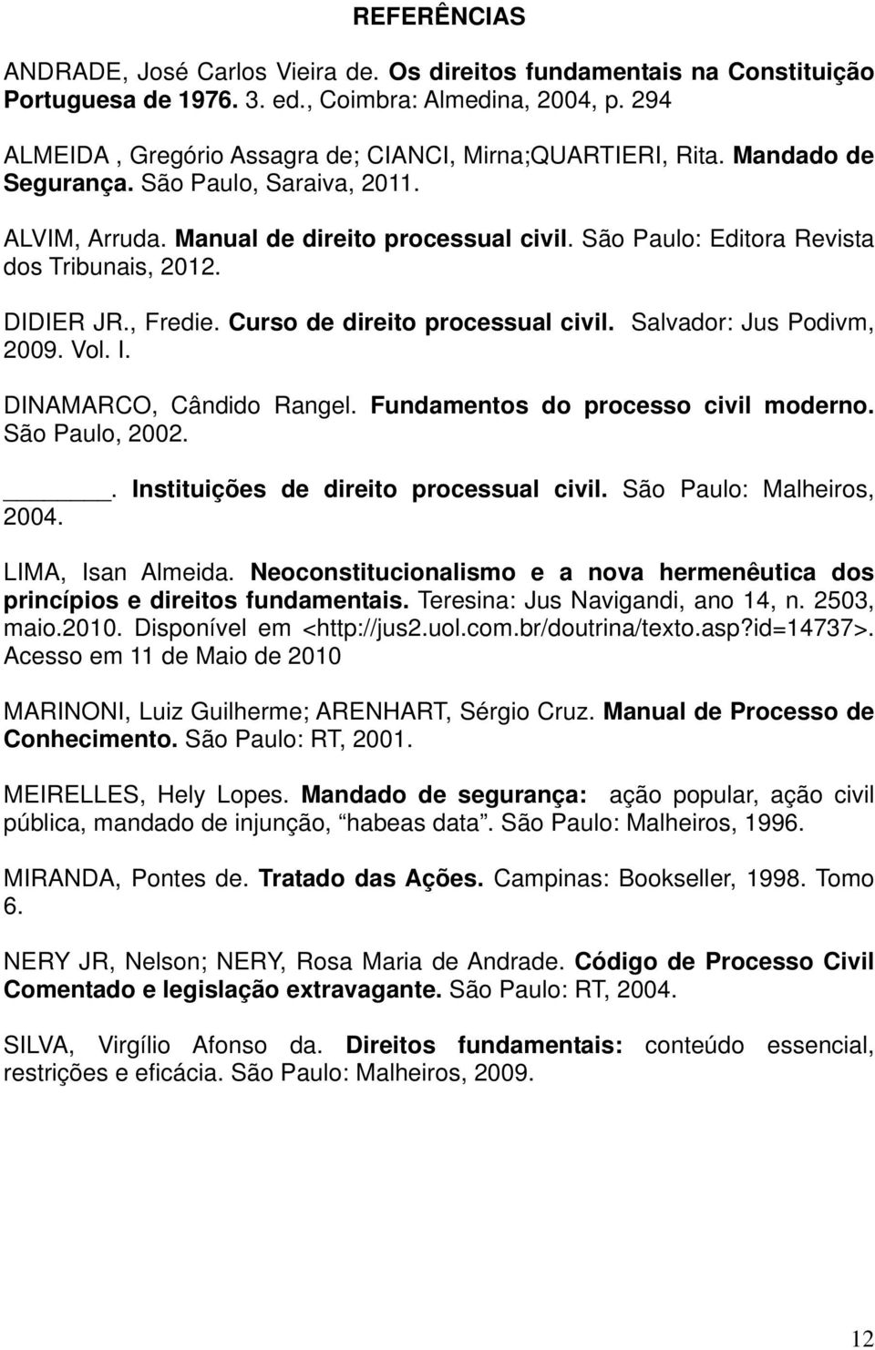 São Paulo: Editora Revista dos Tribunais, 2012. DIDIER JR., Fredie. Curso de direito processual civil. Salvador: Jus Podivm, 2009. Vol. I. DINAMARCO, Cândido Rangel.