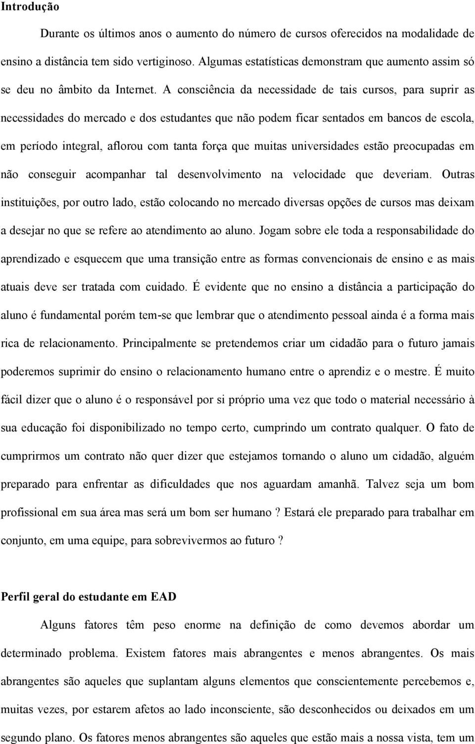 A consciência da necessidade de tais cursos, para suprir as necessidades do mercado e dos estudantes que não podem ficar sentados em bancos de escola, em período integral, aflorou com tanta força que