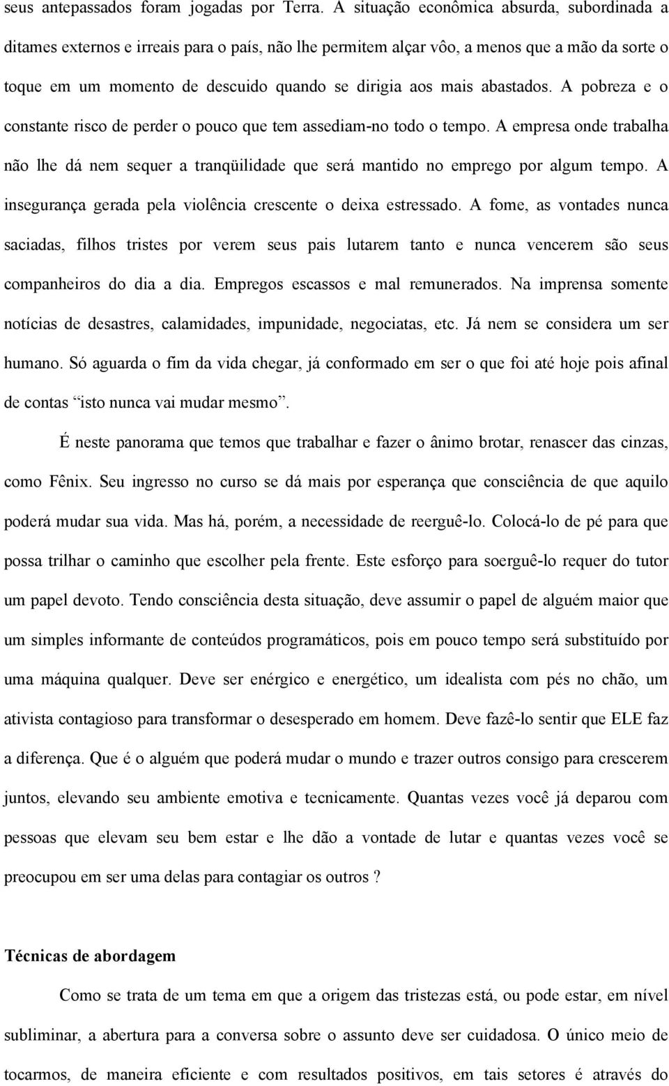 abastados. A pobreza e o constante risco de perder o pouco que tem assediam-no todo o tempo. A empresa onde trabalha não lhe dá nem sequer a tranqüilidade que será mantido no emprego por algum tempo.