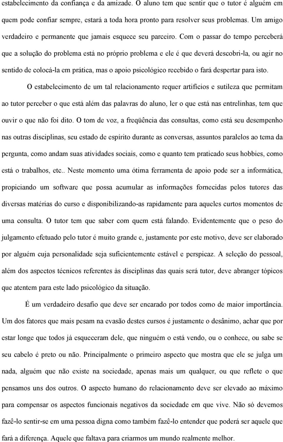 Com o passar do tempo perceberá que a solução do problema está no próprio problema e ele é que deverá descobri-la, ou agir no sentido de colocá-la em prática, mas o apoio psicológico recebido o fará