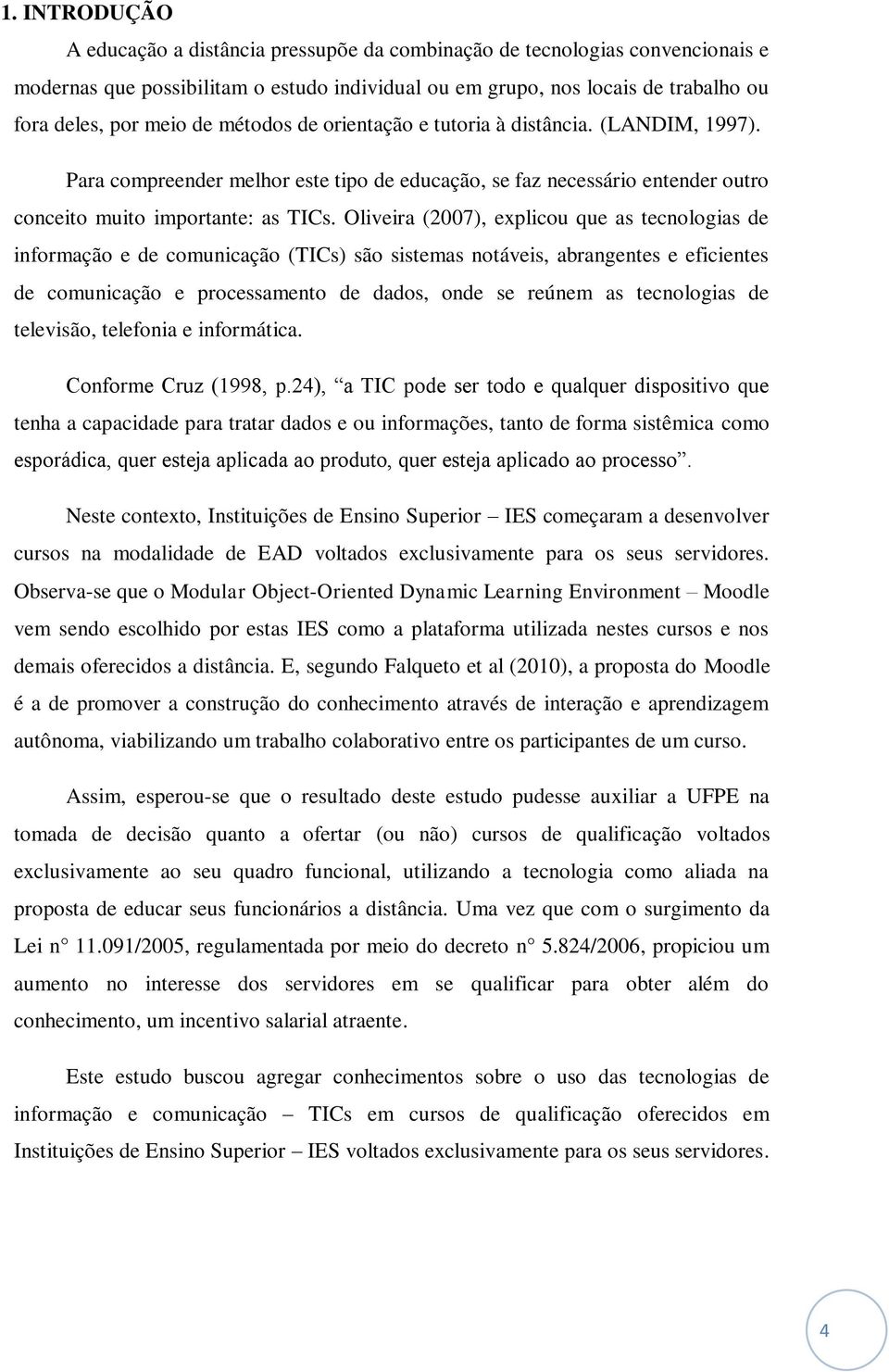 Oliveira (2007), explicou que as tecnologias de informação e de comunicação (TICs) são sistemas notáveis, abrangentes e eficientes de comunicação e processamento de dados, onde se reúnem as