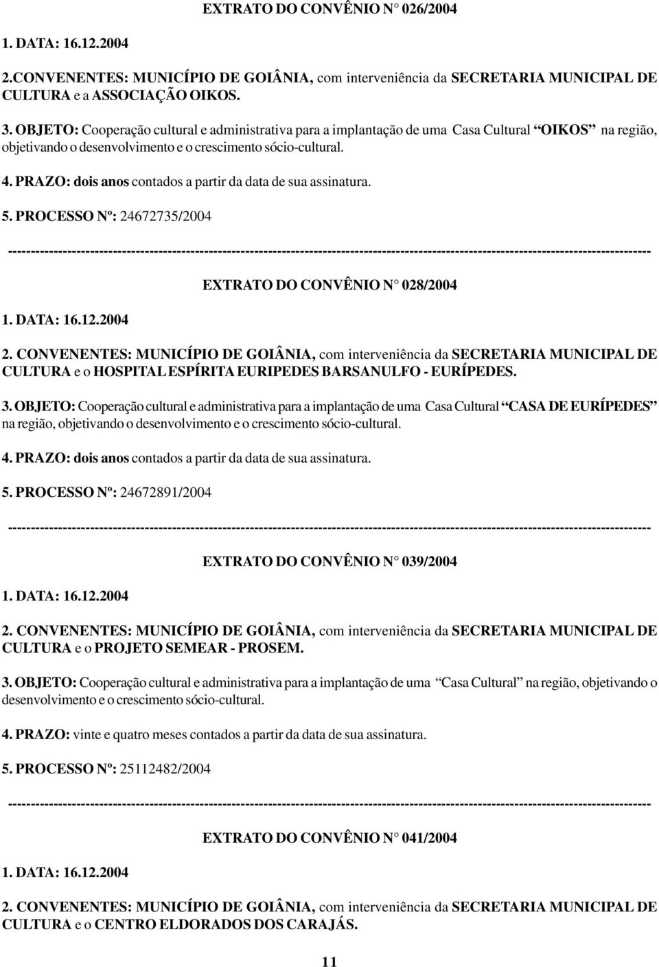 PRAZO: dois anos contados a partir da data de sua assinatura. 5. PROCESSO Nº: 24672735/2004 1. DATA: 16.12.2004 EXTRATO DO CONVÊNIO N 028/2004 2.