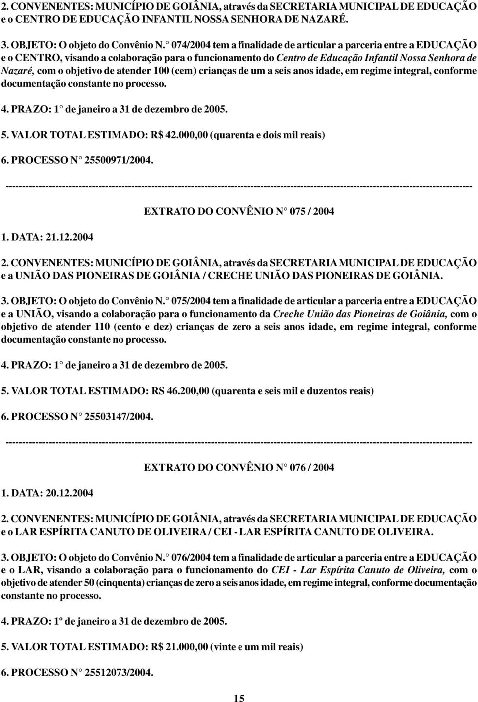 atender 100 (cem) crianças de um a seis anos idade, em regime integral, conforme documentação constante no processo. 4. PRAZO: 1 de janeiro a 31 de dezembro de 2005. 5. VALOR TOTAL ESTIMADO: R$ 42.