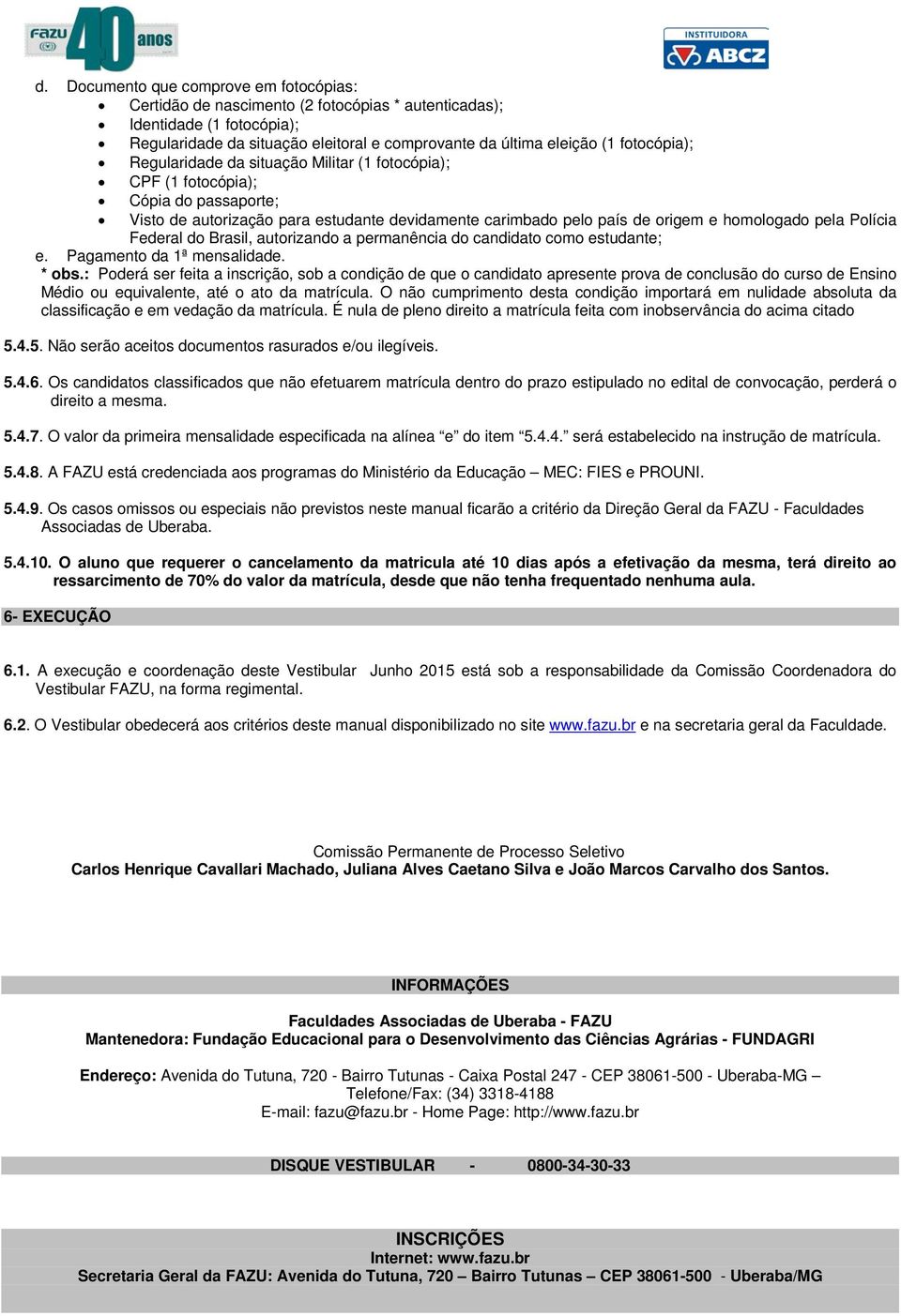 Polícia Federal do Brasil, autorizando a permanência do candidato como estudante; e. Pagamento da 1ª mensalidade. * obs.