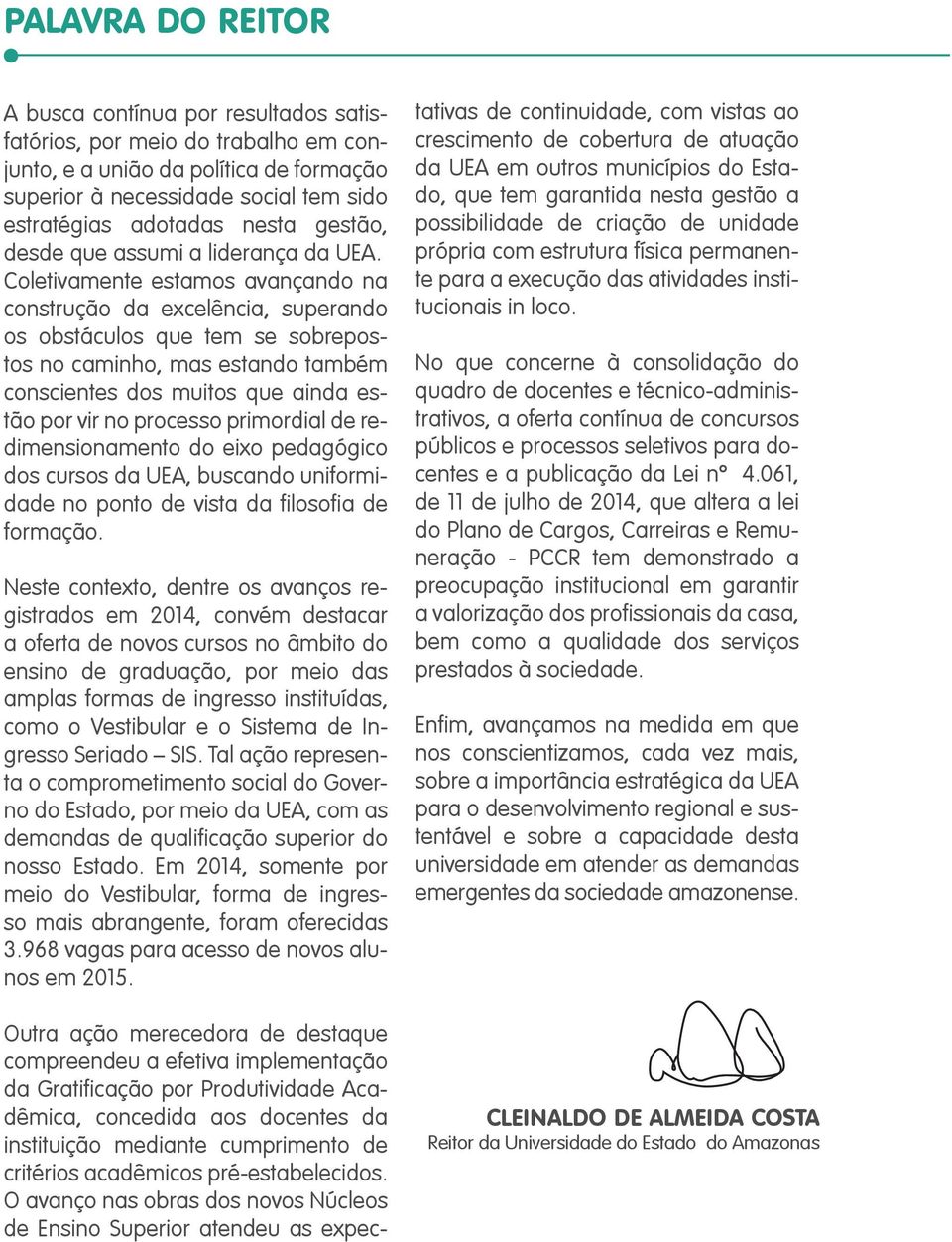 Coletivamente estamos avançando na construção da excelência, superando os obstáculos que tem se sobrepostos no caminho, mas estando também conscientes dos muitos que ainda estão por vir no processo