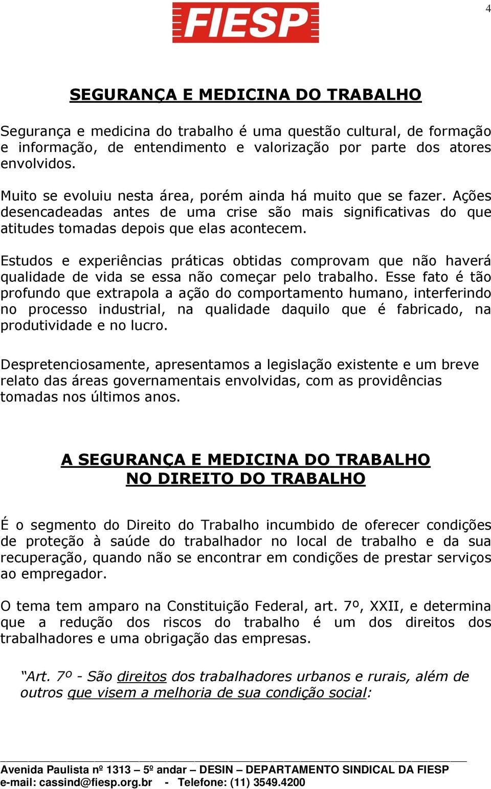 Estudos e experiências práticas obtidas comprovam que não haverá qualidade de vida se essa não começar pelo trabalho.