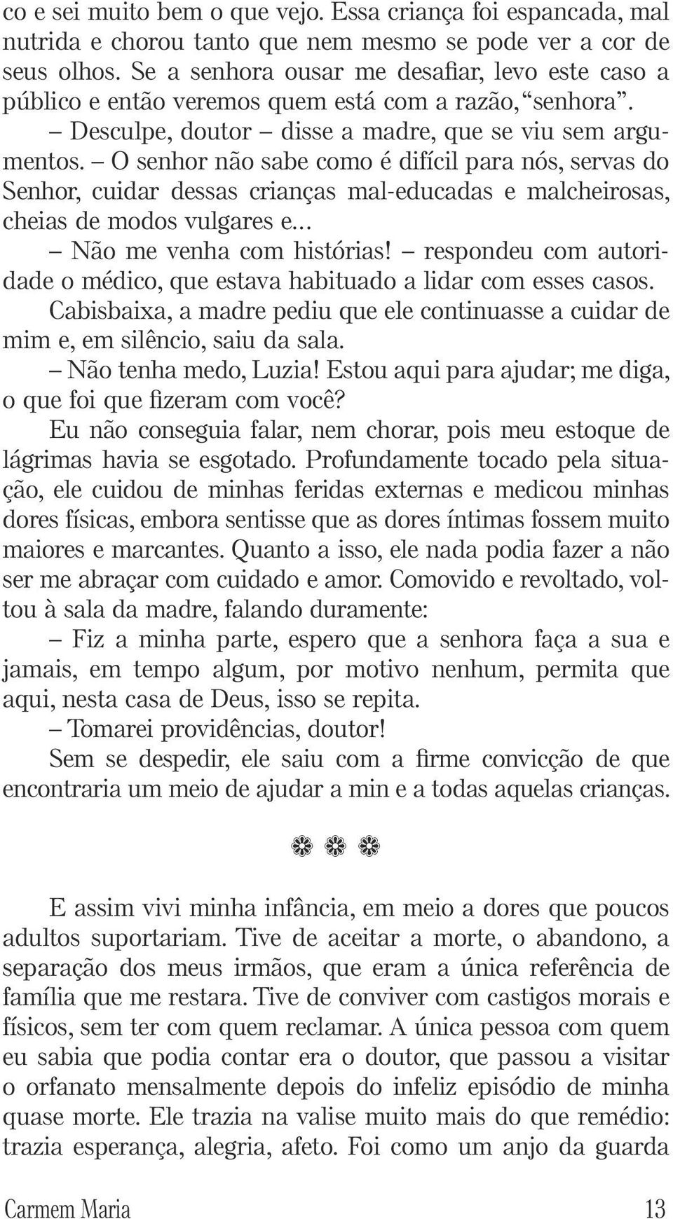 O senhor não sabe como é difícil para nós, servas do Senhor, cuidar dessas crianças mal-educadas e malcheirosas, cheias de modos vulgares e... Não me venha com histórias!