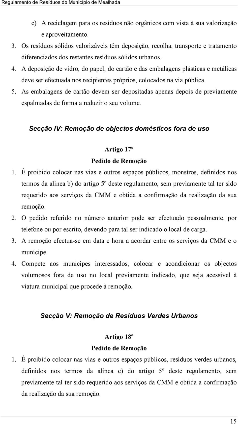 A deposição de vidro, do papel, do cartão e das embalagens plásticas e metálicas deve ser efectuada nos recipientes próprios, colocados na via pública. 5.