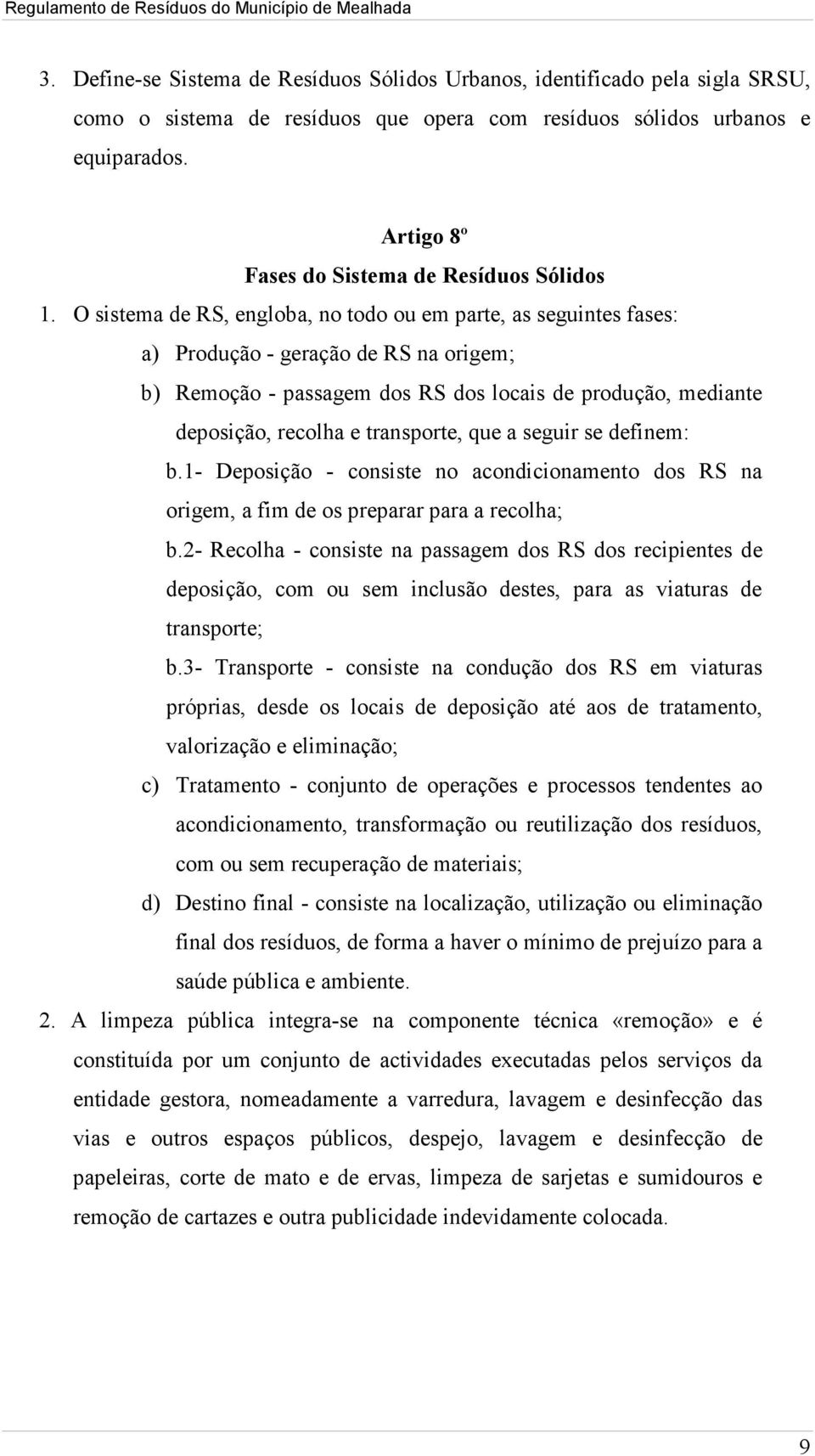 O sistema de RS, engloba, no todo ou em parte, as seguintes fases: a) Produção - geração de RS na origem; b) Remoção - passagem dos RS dos locais de produção, mediante deposição, recolha e