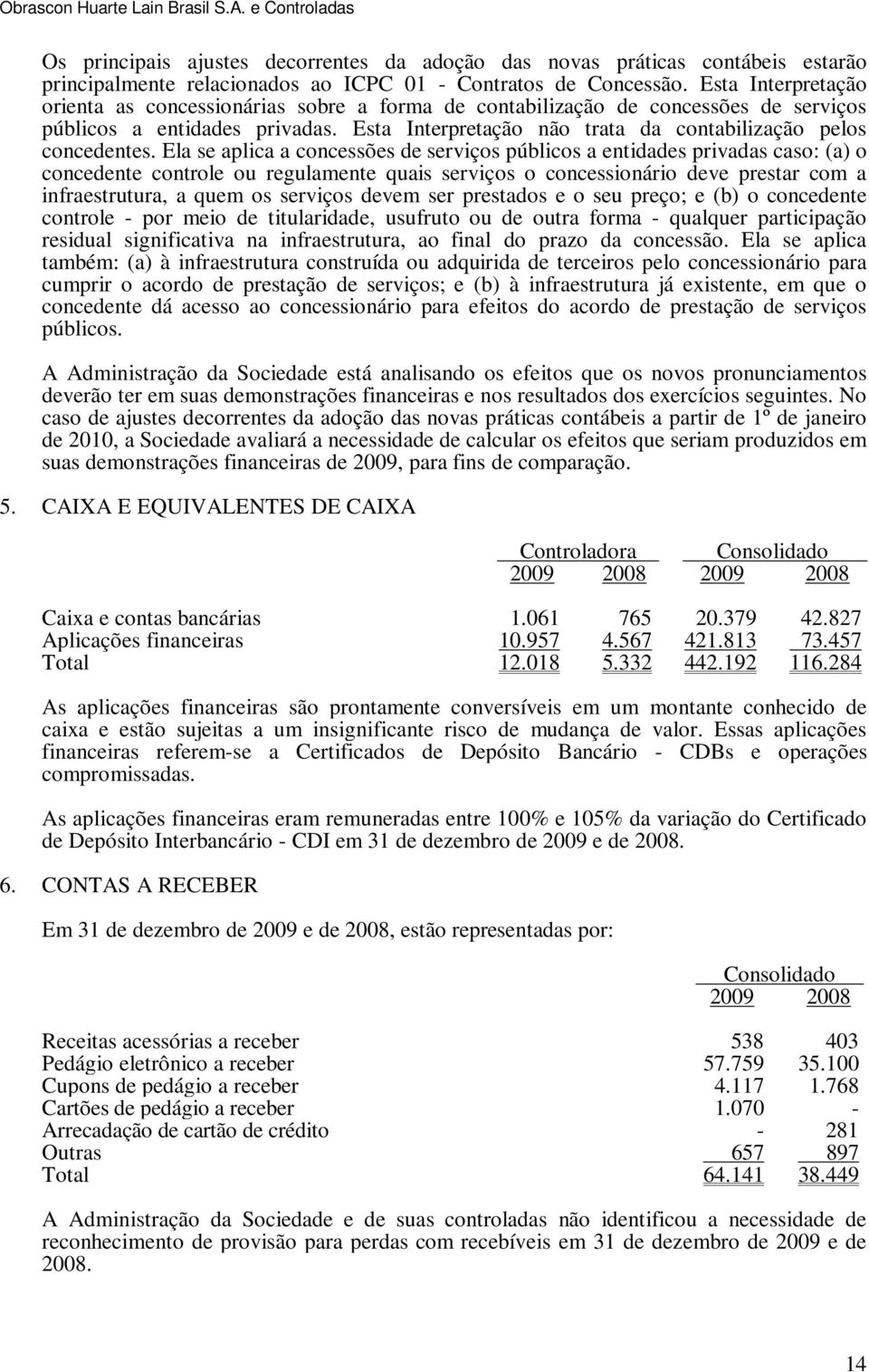 Ela se aplica a concessões de serviços públicos a entidades privadas caso: (a) o concedente controle ou regulamente quais serviços o concessionário deve prestar com a infraestrutura, a quem os