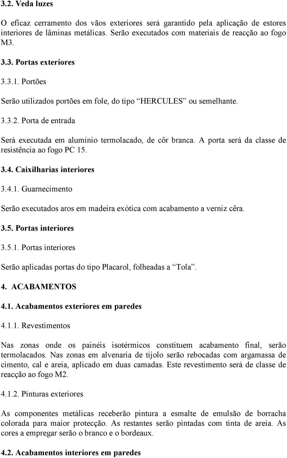 A porta será da classe de resistência ao fogo PC 15. 3.4. Caixilharias interiores 3.4.1. Guarnecimento Serão executados aros em madeira exótica com acabamento a verniz cêra. 3.5. Portas interiores 3.