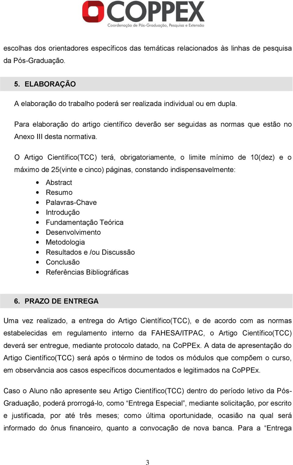 O Artigo Científico(TCC) terá, obrigatoriamente, o limite mínimo de 10(dez) e o máximo de 25(vinte e cinco) páginas, constando indispensavelmente: Abstract Resumo Palavras-Chave Introdução