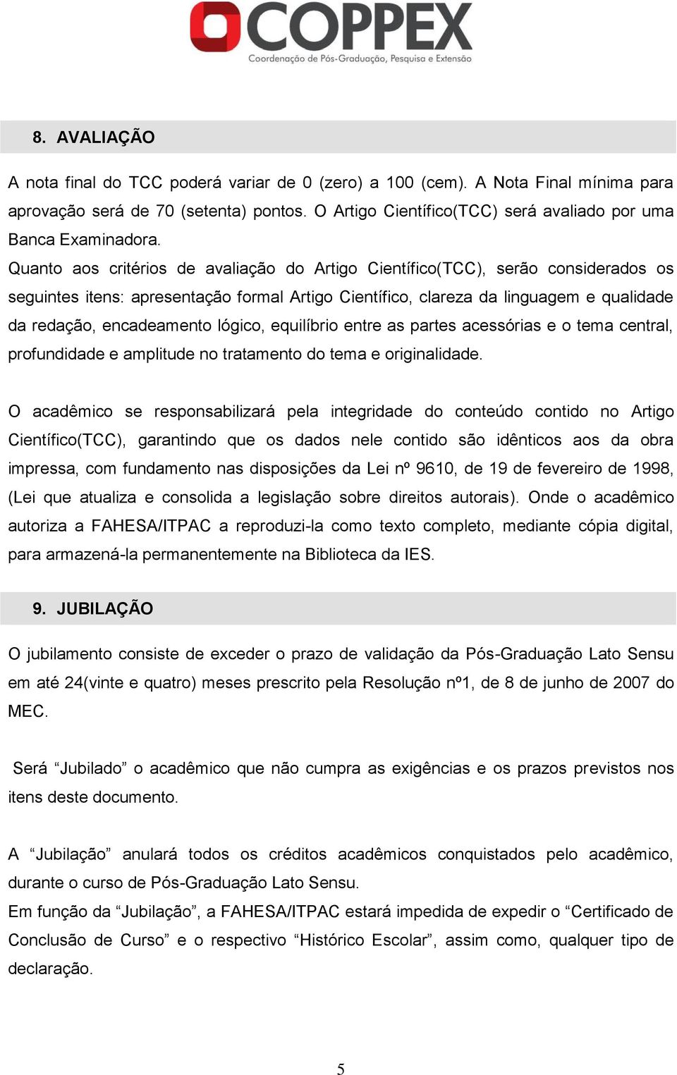 Quanto aos critérios de avaliação do Artigo Científico(TCC), serão considerados os seguintes itens: apresentação formal Artigo Científico, clareza da linguagem e qualidade da redação, encadeamento