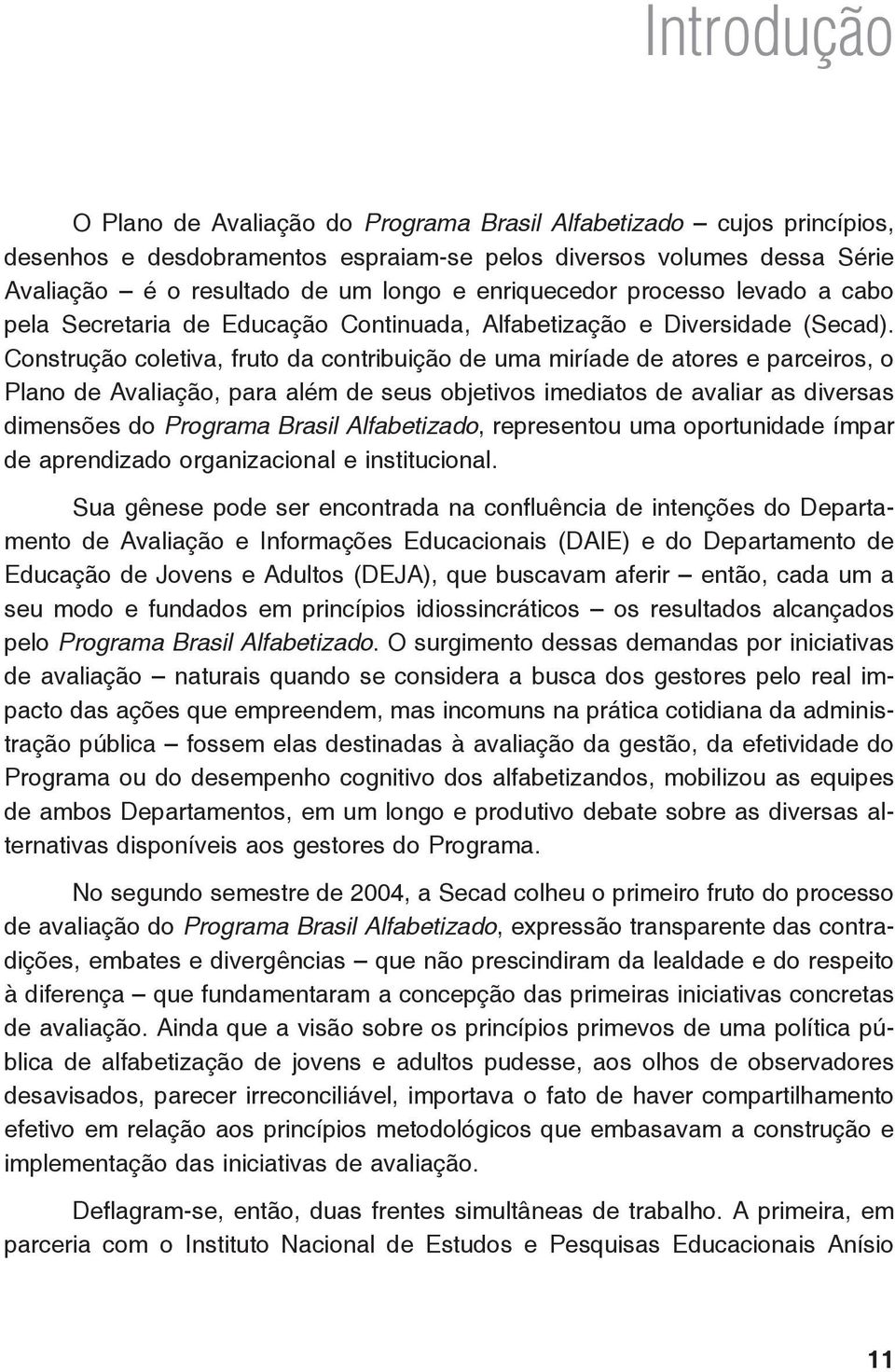 Construção coletiva, fruto da contribuição de uma miríade de atores e parceiros, o Plano de Avaliação, para além de seus objetivos imediatos de avaliar as diversas dimensões do Programa Brasil