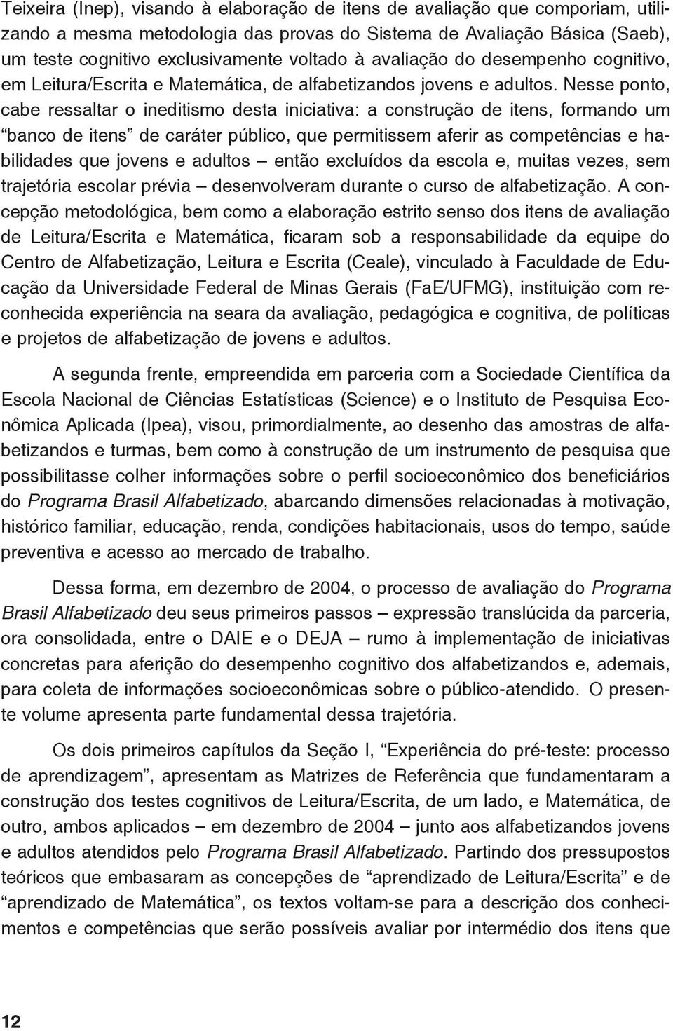 Nesse ponto, cabe ressaltar o ineditismo desta iniciativa: a construção de itens, formando um banco de itens de caráter público, que permitissem aferir as competências e habilidades que jovens e