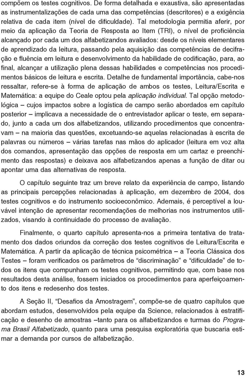 Tal metodologia permitia aferir, por meio da aplicação da Teoria de Resposta ao Item (TRI), o nível de proficiência alcançado por cada um dos alfabetizandos avaliados: desde os níveis elementares de