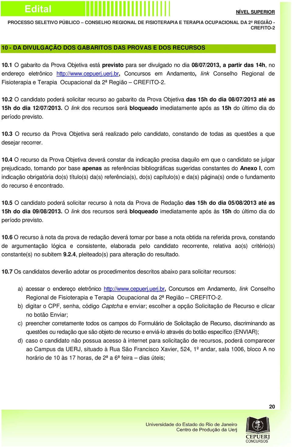 2 O candidato poderá solicitar recurso ao gabarito da Prova Objetiva das 15h do dia 08/07/2013 até as 15h do dia 12/07/2013.