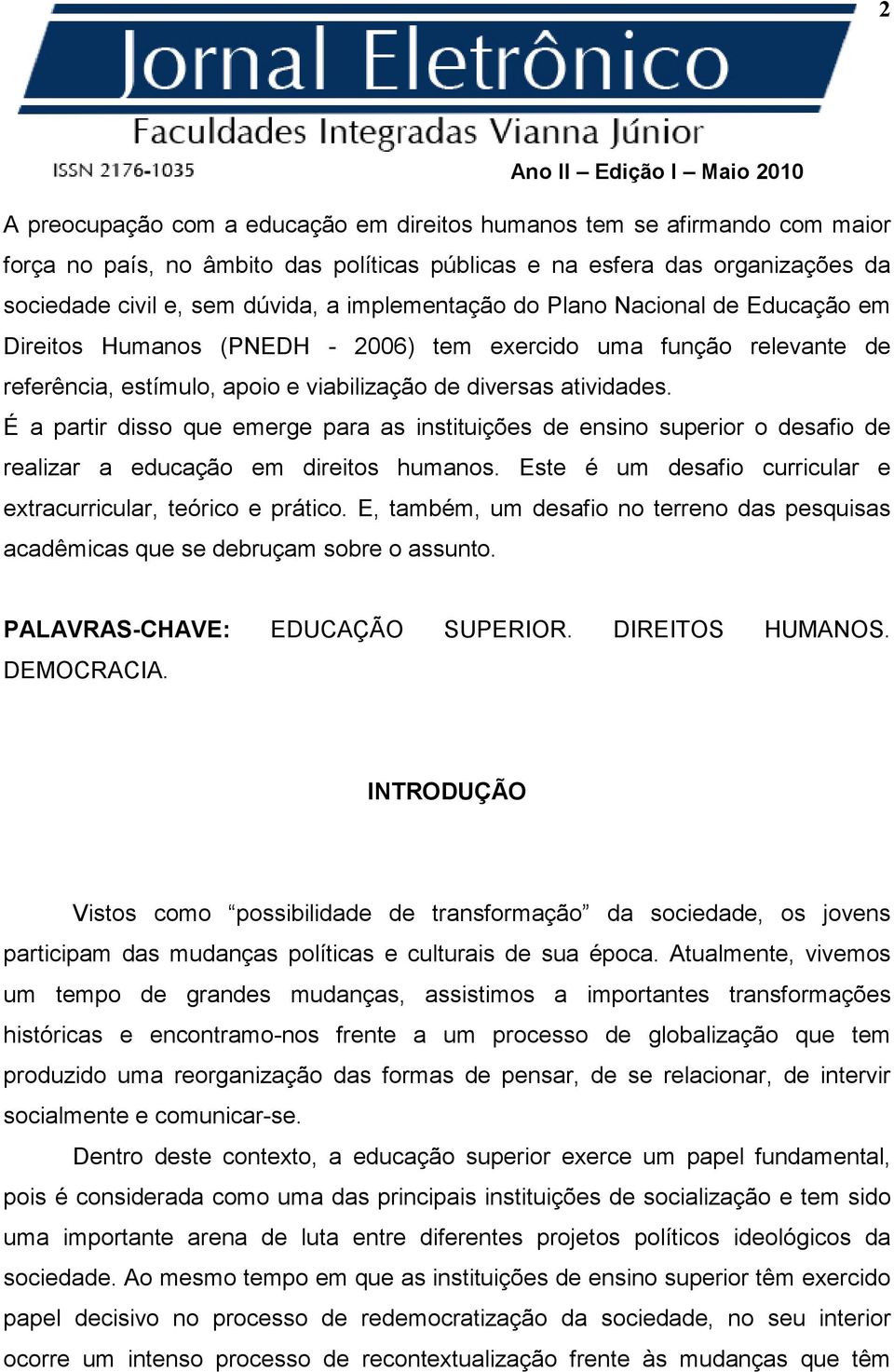 É a partir disso que emerge para as instituições de ensino superior o desafio de realizar a educação em direitos humanos. Este é um desafio curricular e extracurricular, teórico e prático.