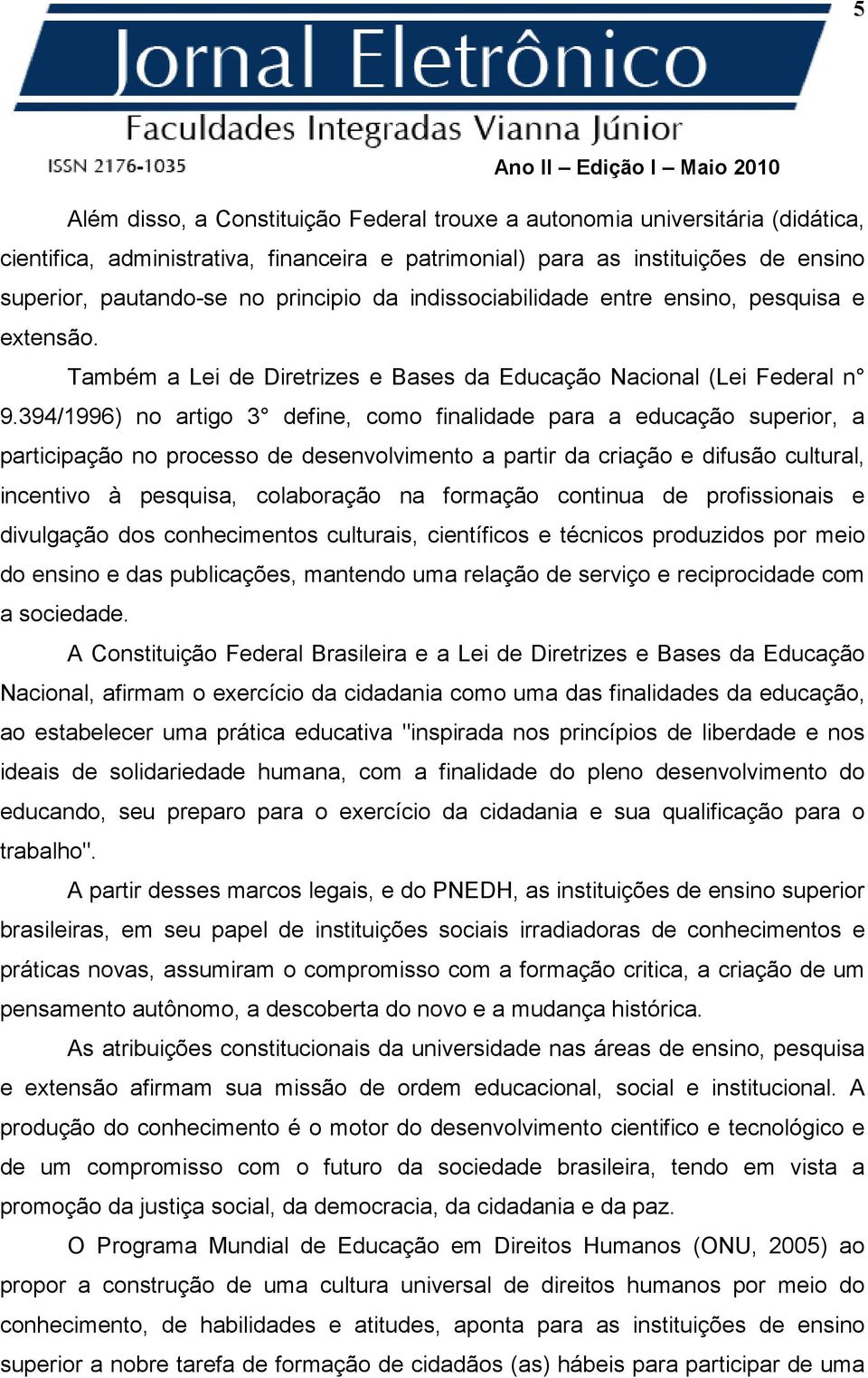 394/1996) no artigo 3 define, como finalidade para a educação superior, a participação no processo de desenvolvimento a partir da criação e difusão cultural, incentivo à pesquisa, colaboração na