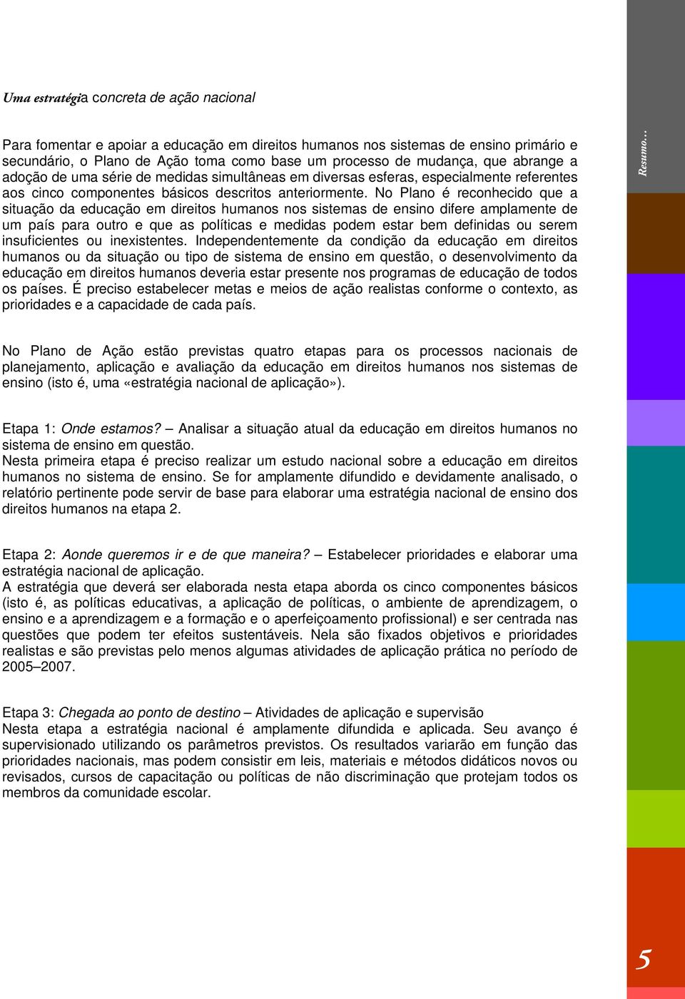 No Plano é reconhecido que a situação da educação em direitos humanos nos sistemas de ensino difere amplamente de um país para outro e que as políticas e medidas podem estar bem definidas ou serem