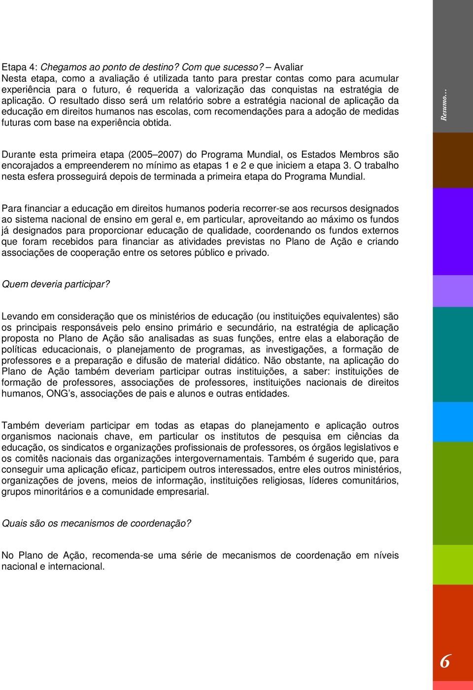 O resultado disso será um relatório sobre a estratégia nacional de aplicação da educação em direitos humanos nas escolas, com recomendações para a adoção de medidas futuras com base na experiência