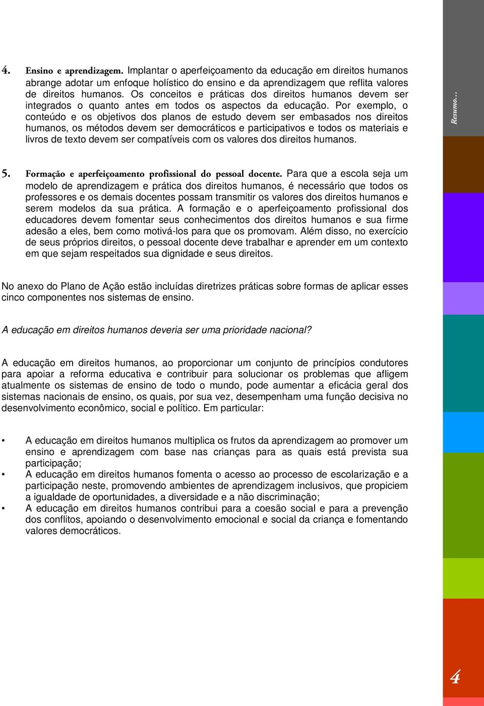 Por exemplo, o conteúdo e os objetivos dos planos de estudo devem ser embasados nos direitos humanos, os métodos devem ser democráticos e participativos e todos os materiais e livros de texto devem