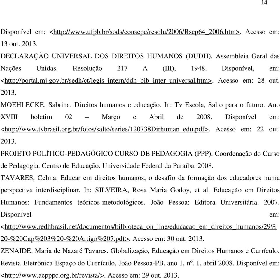 In: Tv Escola, Salto para o futuro. Ano XVIII boletim 02 Março e Abril de 2008. Disponível em: <http://www.tvbrasil.org.br/fotos/salto/series/120738dirhuman_edu.pdf>. Acesso em: 22 out. 2013.