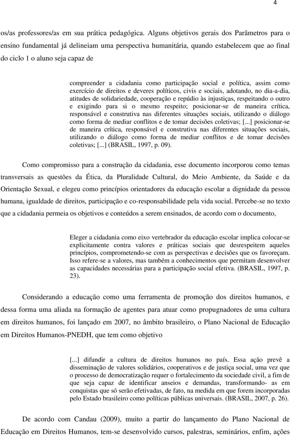 como participação social e política, assim como exercício de direitos e deveres políticos, civis e sociais, adotando, no dia-a-dia, atitudes de solidariedade, cooperação e repúdio às injustiças,