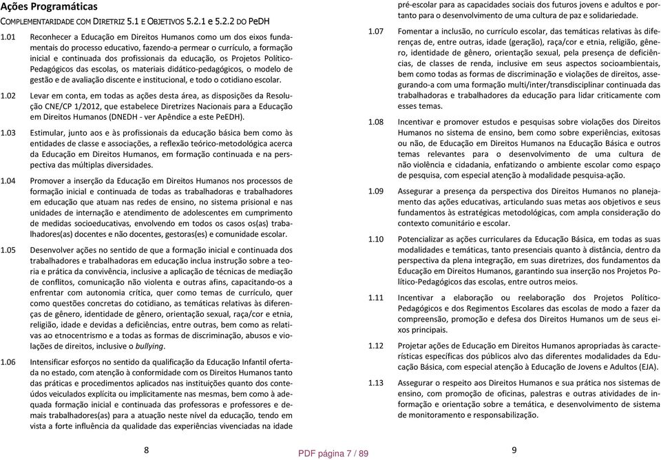 Projetos Político- Pedagógicos das escolas, os materiais didático-pedagógicos, o modelo de gestão e de avaliação discente e institucional, e todo o cotidiano escolar. 1.