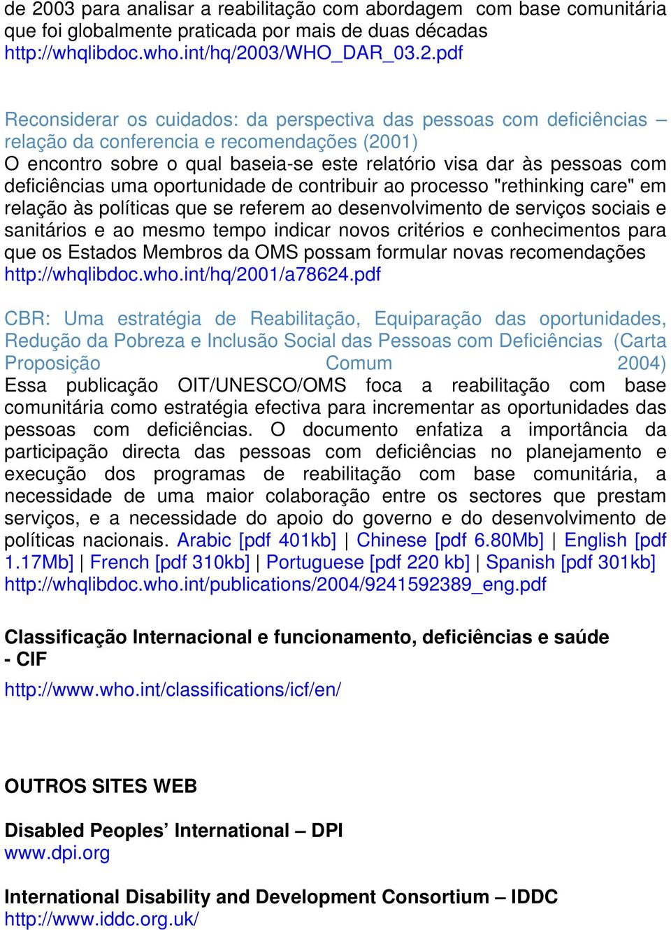 oportunidade de contribuir ao processo "rethinking care" em relação às políticas que se referem ao desenvolvimento de serviços sociais e sanitários e ao mesmo tempo indicar novos critérios e