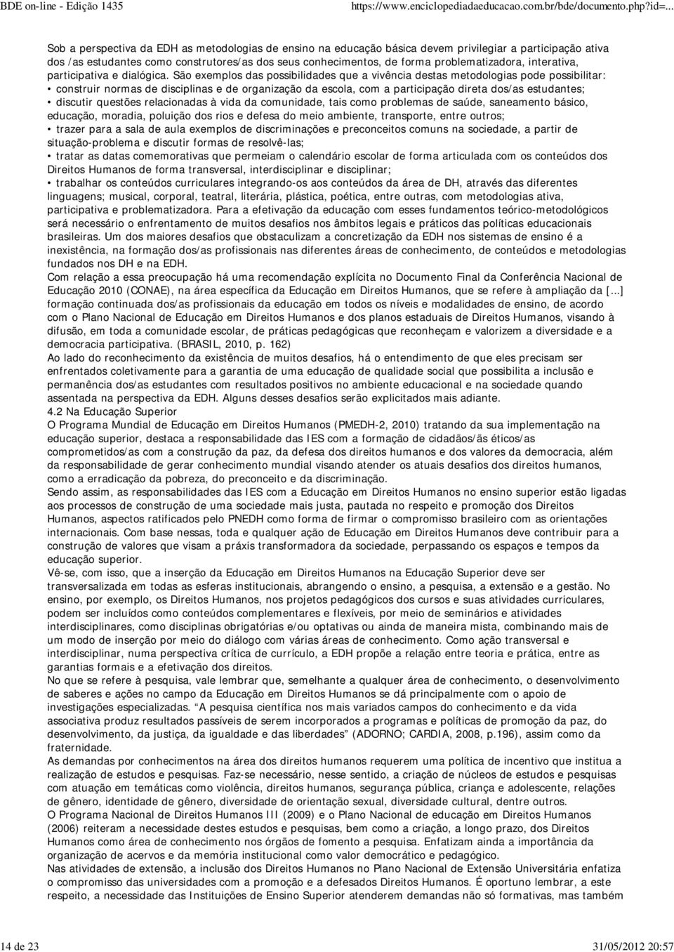 São exemplos das possibilidades que a vivência destas metodologias pode possibilitar: construir normas de disciplinas e de organização da escola, com a participação direta dos/as estudantes; discutir