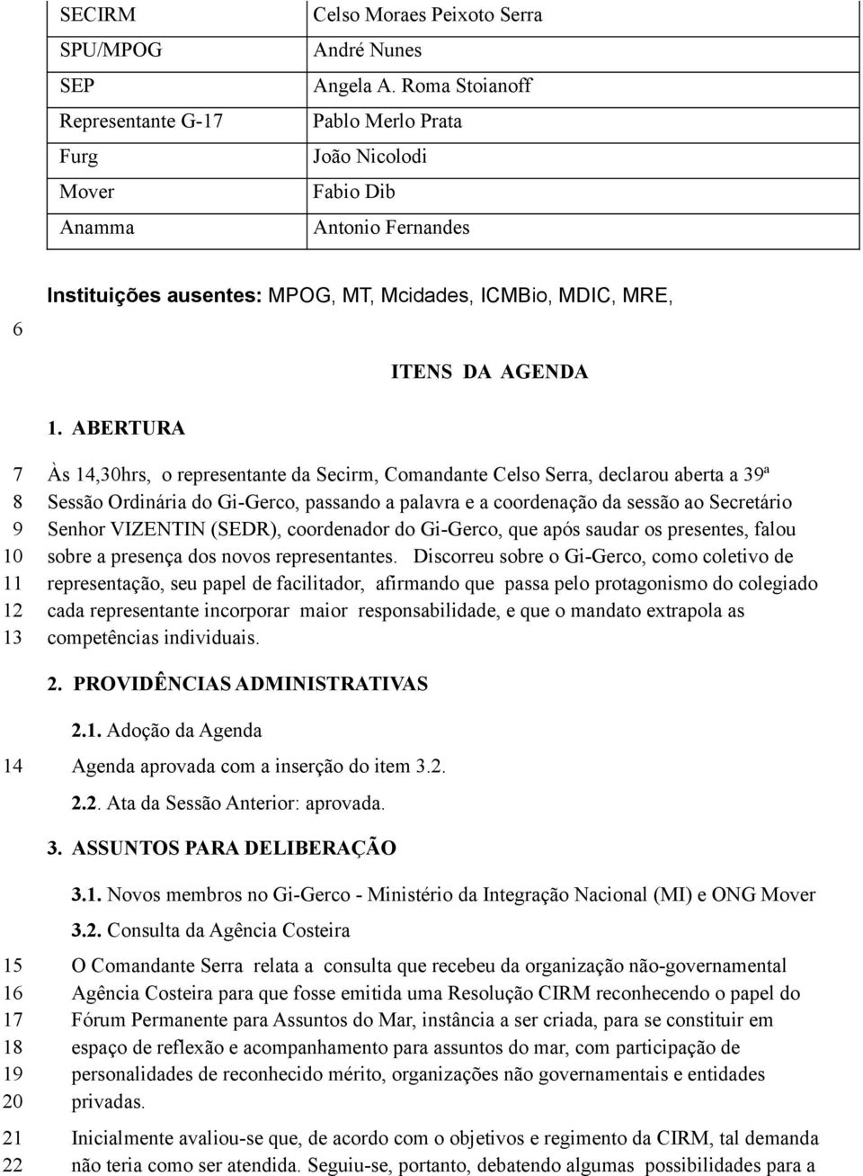 ABERTURA 7 8 9 10 11 12 13 Às 14,30hrs, o representante da Secirm, Comandante Celso Serra, declarou aberta a 39ª Sessão Ordinária do Gi-Gerco, passando a palavra e a coordenação da sessão ao