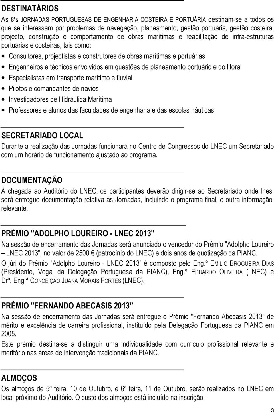 Engenheiros e técnicos envolvidos em questões de planeamento portuário e do litoral Especialistas em transporte marítimo e fluvial Pilotos e comandantes de navios Investigadores de Hidráulica