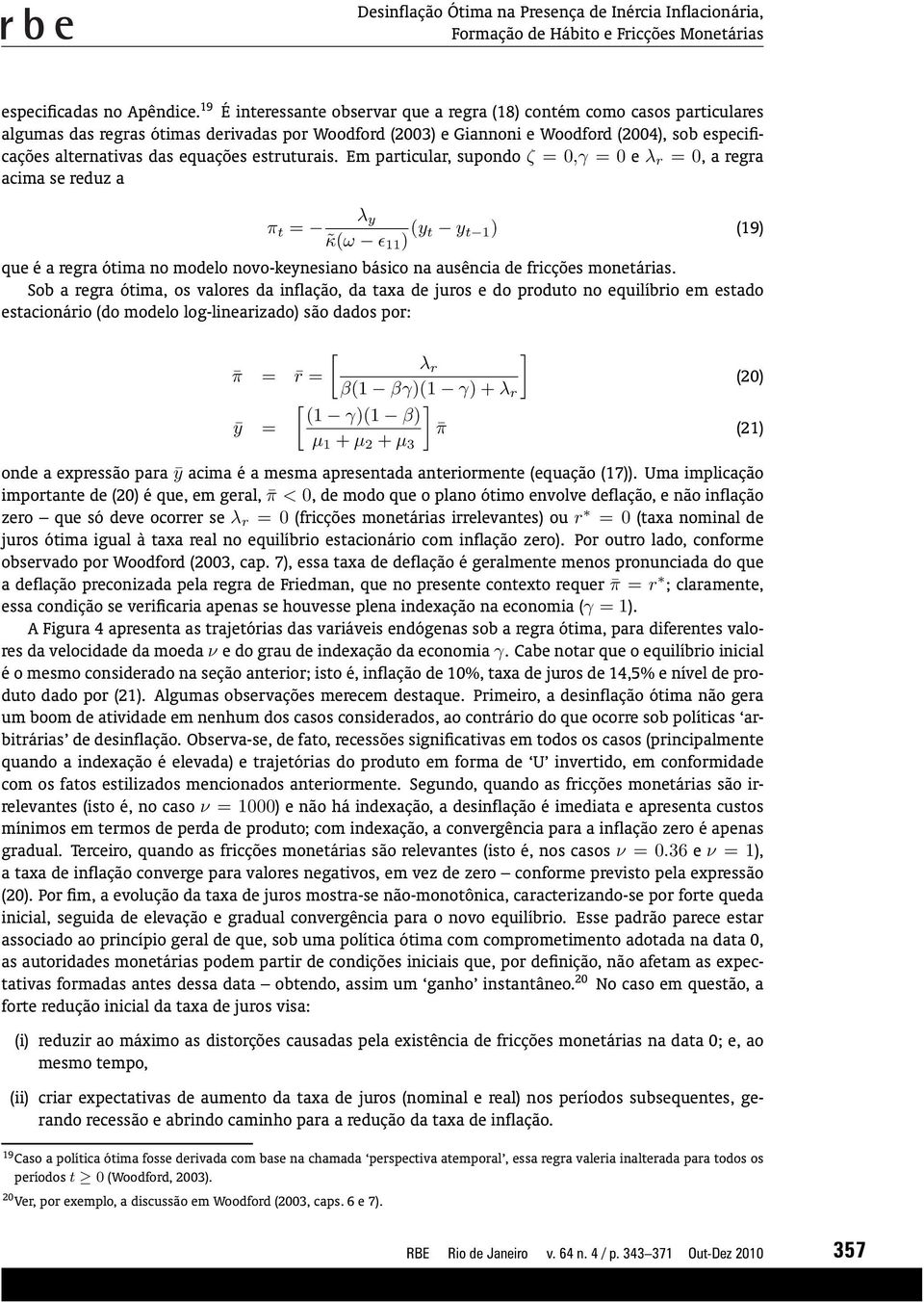 Em prticulr, supondo ζ =,γ = e λ r =, regr cim se reduz λ y π t = κ(ω ɛ 11 ) (y t y t 1 ) (19) que é regr ótim no modelo novo-keynesino básico n usênci de fricções monetáris.