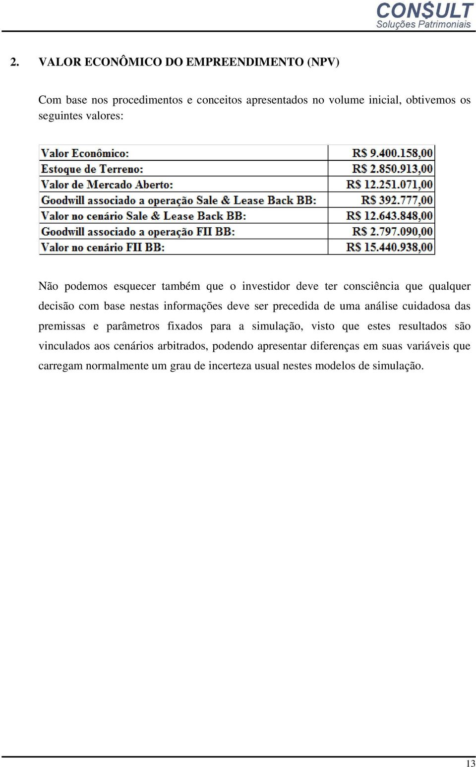 precedida de uma análise cuidadosa das premissas e parâmetros fixados para a simulação, visto que estes resultados são vinculados aos