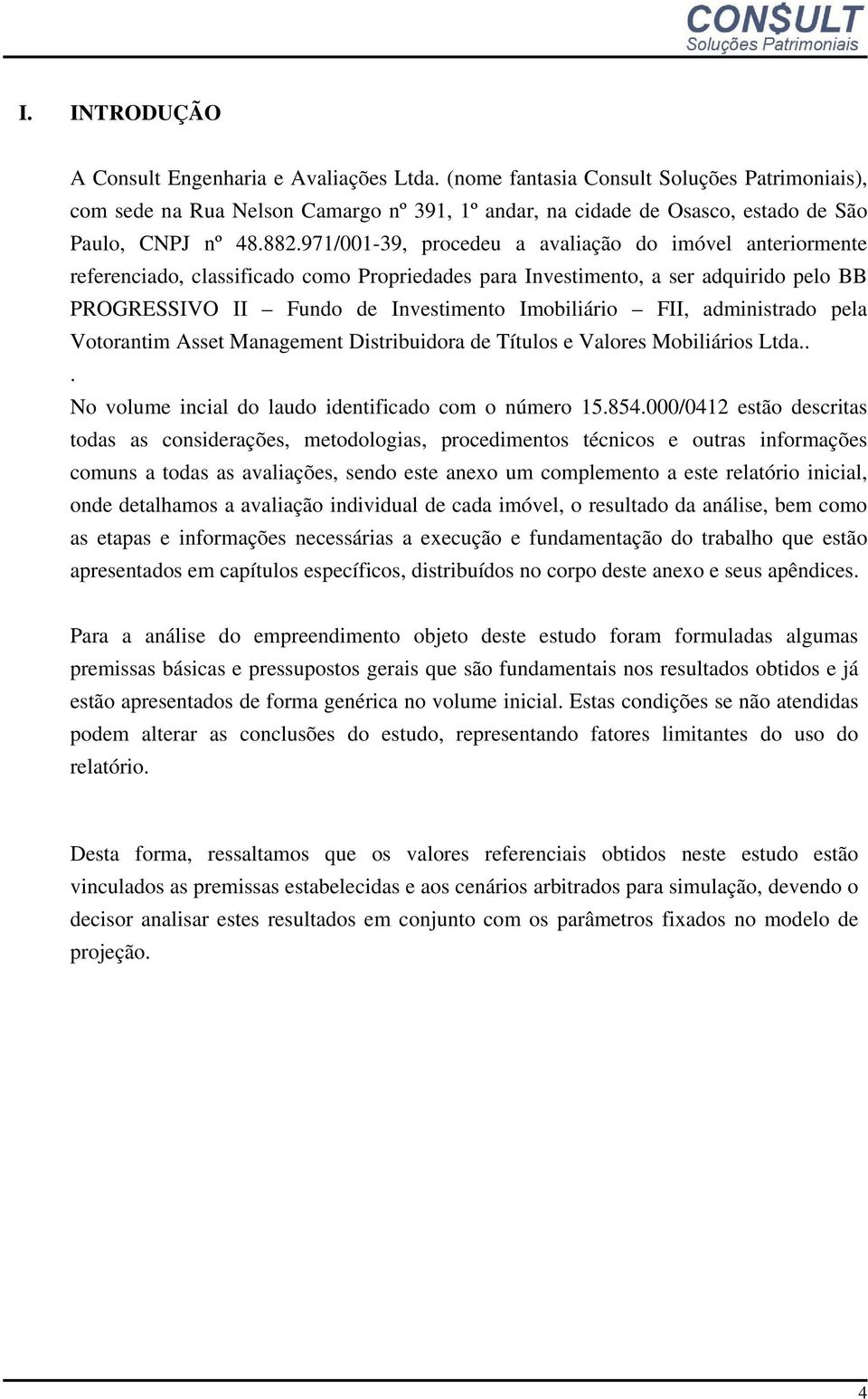 971/001-39, procedeu a avaliação do imóvel anteriormente referenciado, classificado como Propriedades para Investimento, a ser adquirido pelo BB PROGRESSIVO II Fundo de Investimento Imobiliário FII,