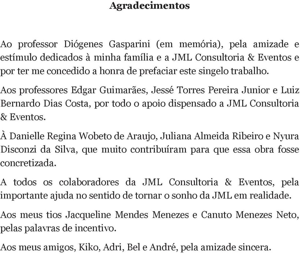 À Danielle Regina Wobeto de Araujo, Juliana Almeida Ribeiro e Nyura Disconzi da Silva, que muito contribuíram para que essa obra fosse concretizada.