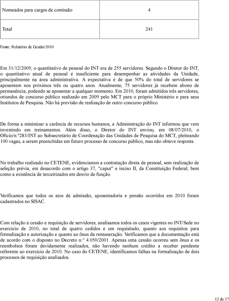 A expectativa é de que 50% do total de servidores se aposentem nos próximos três ou quatro anos. Atualmente, 75 servidores já recebem abono de permanência, podendo se aposentar a qualquer momento.