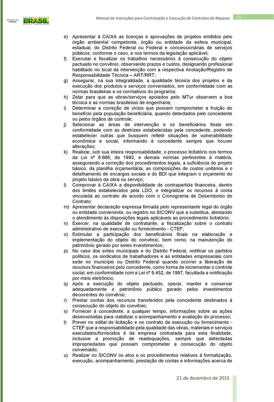 prazos e custos, designando profissional habilitado no local da intervenção com a respectiva Anotação/Registro de Responsabilidade Técnica ART/RRT; g) Assegurar, na sua integralidade, a qualidade